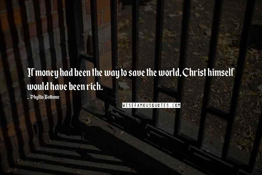 Phyllis Bottome Quotes: If money had been the way to save the world, Christ himself would have been rich.