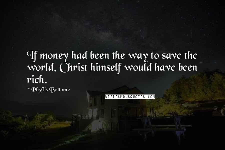 Phyllis Bottome Quotes: If money had been the way to save the world, Christ himself would have been rich.