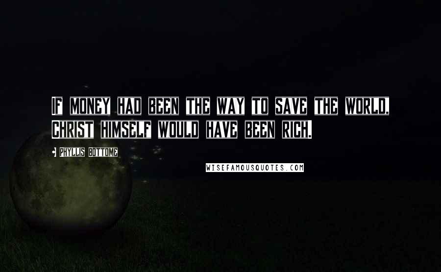 Phyllis Bottome Quotes: If money had been the way to save the world, Christ himself would have been rich.