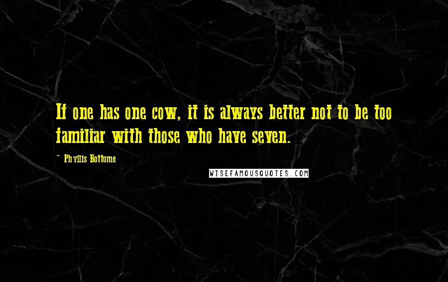 Phyllis Bottome Quotes: If one has one cow, it is always better not to be too familiar with those who have seven.
