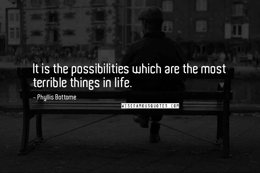 Phyllis Bottome Quotes: It is the possibilities which are the most terrible things in life.
