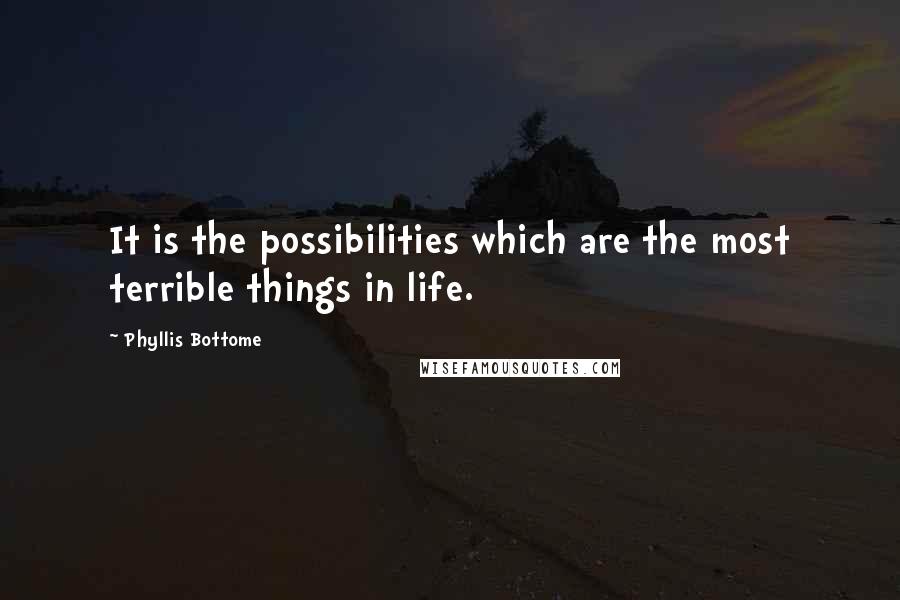 Phyllis Bottome Quotes: It is the possibilities which are the most terrible things in life.