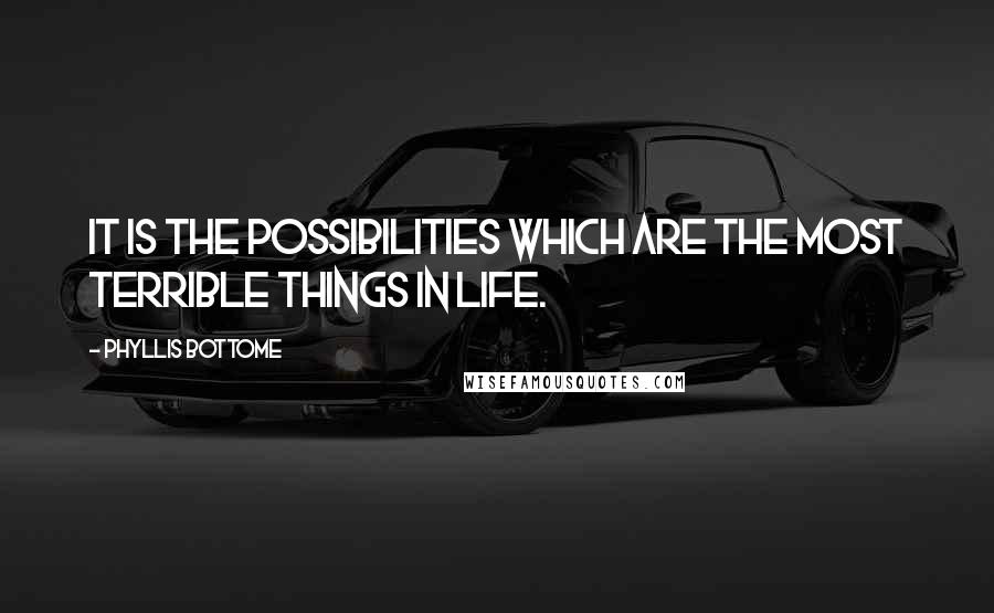 Phyllis Bottome Quotes: It is the possibilities which are the most terrible things in life.