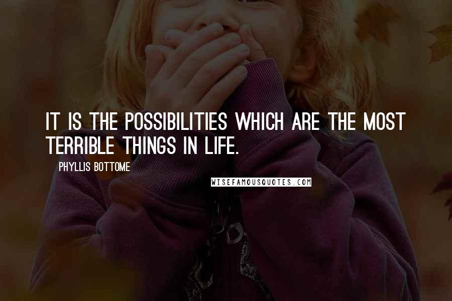 Phyllis Bottome Quotes: It is the possibilities which are the most terrible things in life.