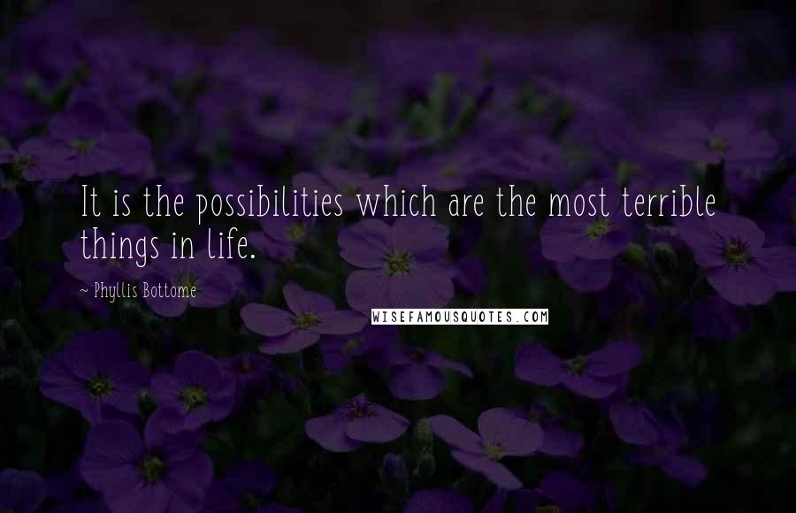 Phyllis Bottome Quotes: It is the possibilities which are the most terrible things in life.