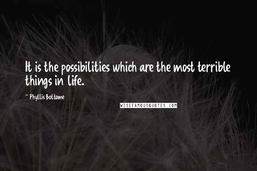 Phyllis Bottome Quotes: It is the possibilities which are the most terrible things in life.