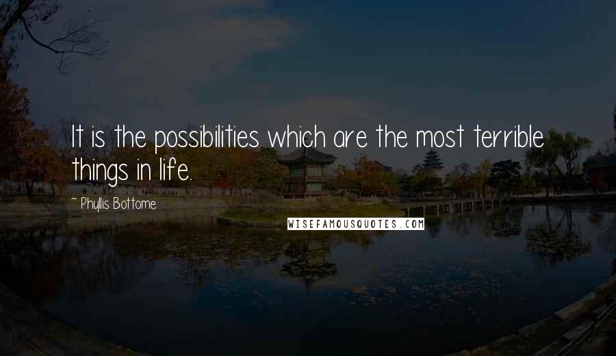 Phyllis Bottome Quotes: It is the possibilities which are the most terrible things in life.