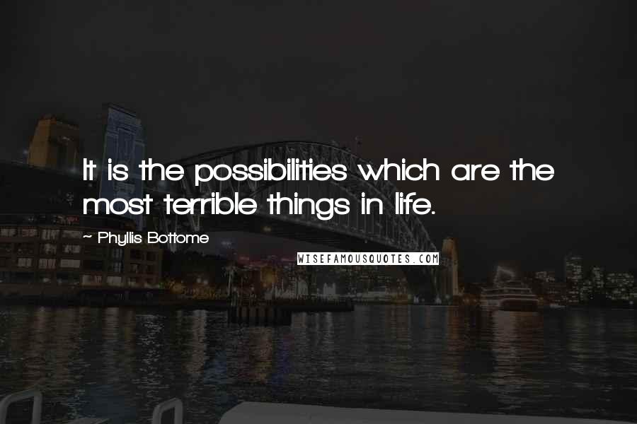 Phyllis Bottome Quotes: It is the possibilities which are the most terrible things in life.