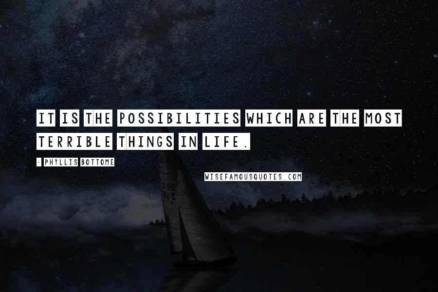 Phyllis Bottome Quotes: It is the possibilities which are the most terrible things in life.