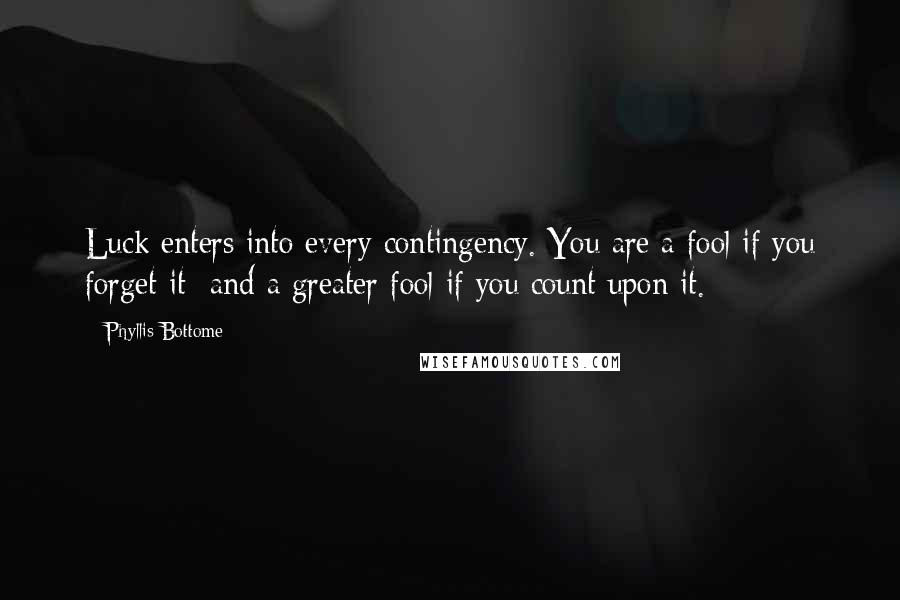 Phyllis Bottome Quotes: Luck enters into every contingency. You are a fool if you forget it and a greater fool if you count upon it.