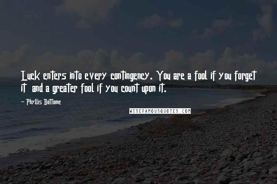 Phyllis Bottome Quotes: Luck enters into every contingency. You are a fool if you forget it and a greater fool if you count upon it.