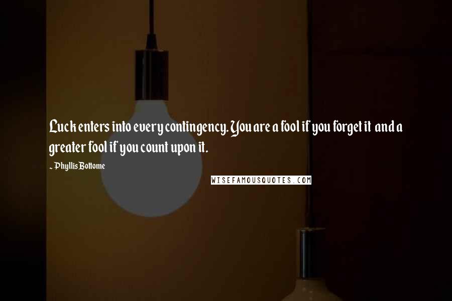 Phyllis Bottome Quotes: Luck enters into every contingency. You are a fool if you forget it and a greater fool if you count upon it.