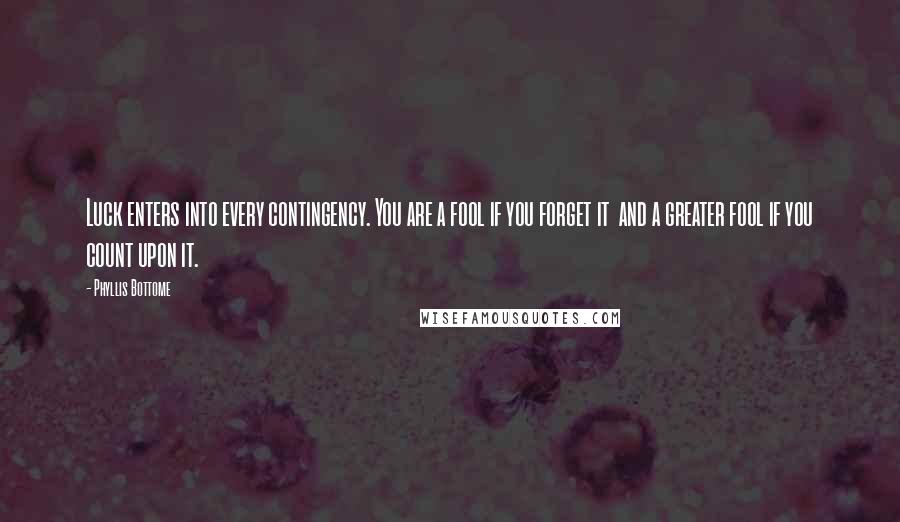 Phyllis Bottome Quotes: Luck enters into every contingency. You are a fool if you forget it and a greater fool if you count upon it.