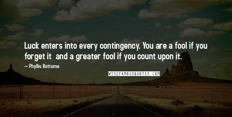 Phyllis Bottome Quotes: Luck enters into every contingency. You are a fool if you forget it and a greater fool if you count upon it.