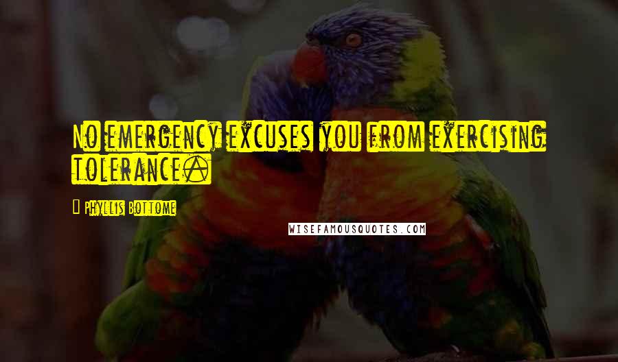 Phyllis Bottome Quotes: No emergency excuses you from exercising tolerance.