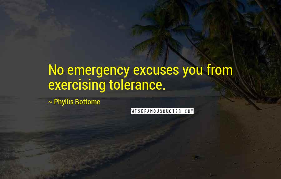 Phyllis Bottome Quotes: No emergency excuses you from exercising tolerance.