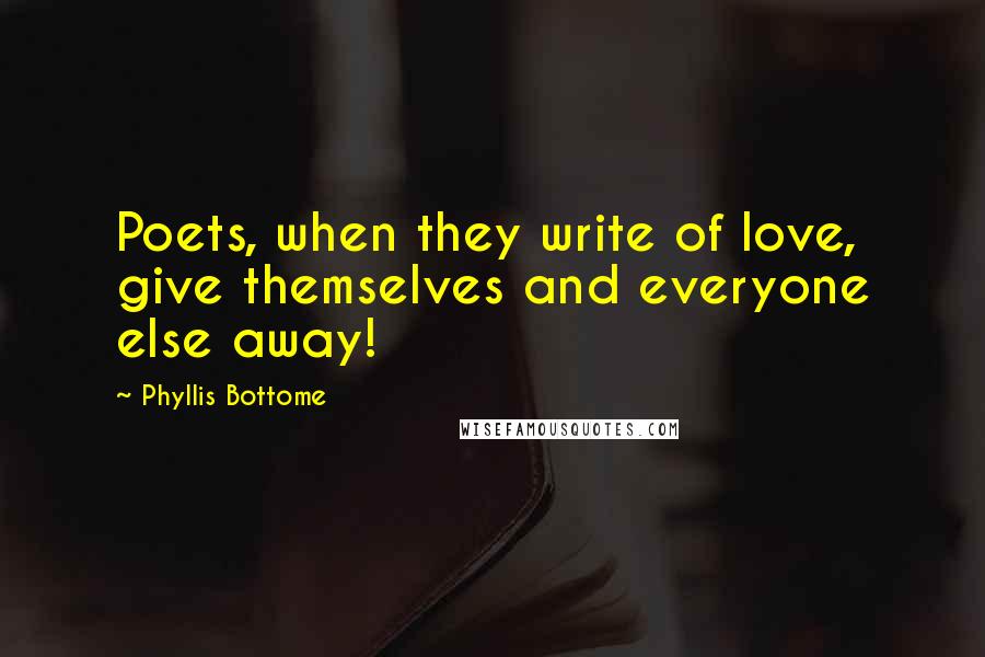 Phyllis Bottome Quotes: Poets, when they write of love, give themselves and everyone else away!