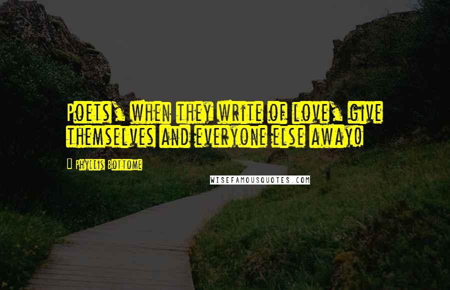 Phyllis Bottome Quotes: Poets, when they write of love, give themselves and everyone else away!