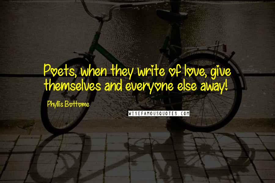 Phyllis Bottome Quotes: Poets, when they write of love, give themselves and everyone else away!