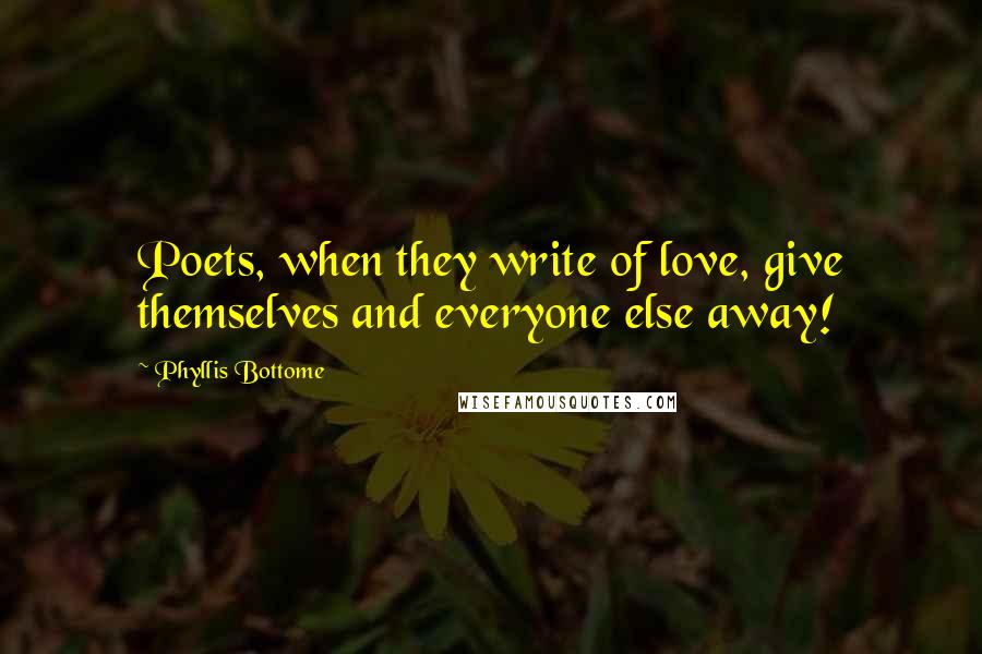 Phyllis Bottome Quotes: Poets, when they write of love, give themselves and everyone else away!