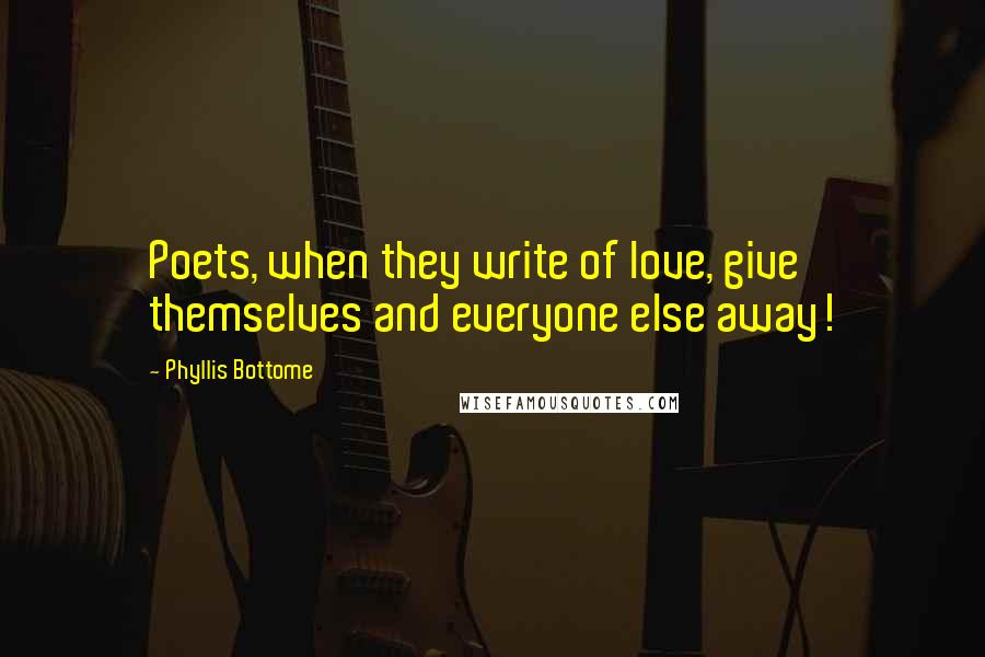 Phyllis Bottome Quotes: Poets, when they write of love, give themselves and everyone else away!