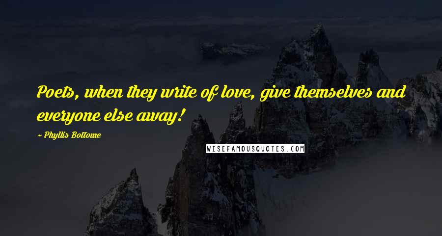 Phyllis Bottome Quotes: Poets, when they write of love, give themselves and everyone else away!