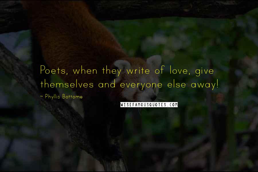 Phyllis Bottome Quotes: Poets, when they write of love, give themselves and everyone else away!