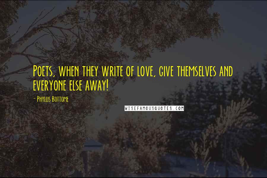 Phyllis Bottome Quotes: Poets, when they write of love, give themselves and everyone else away!