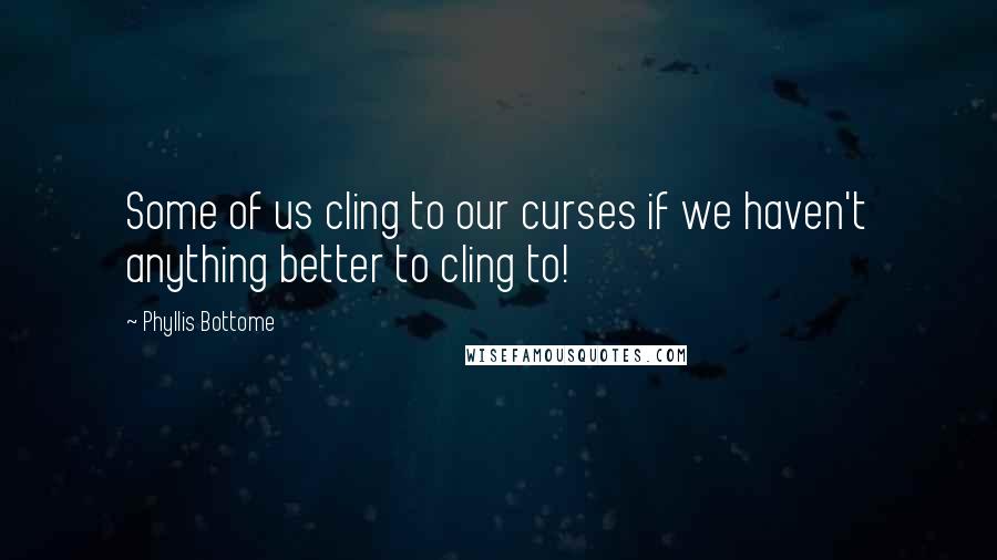 Phyllis Bottome Quotes: Some of us cling to our curses if we haven't anything better to cling to!