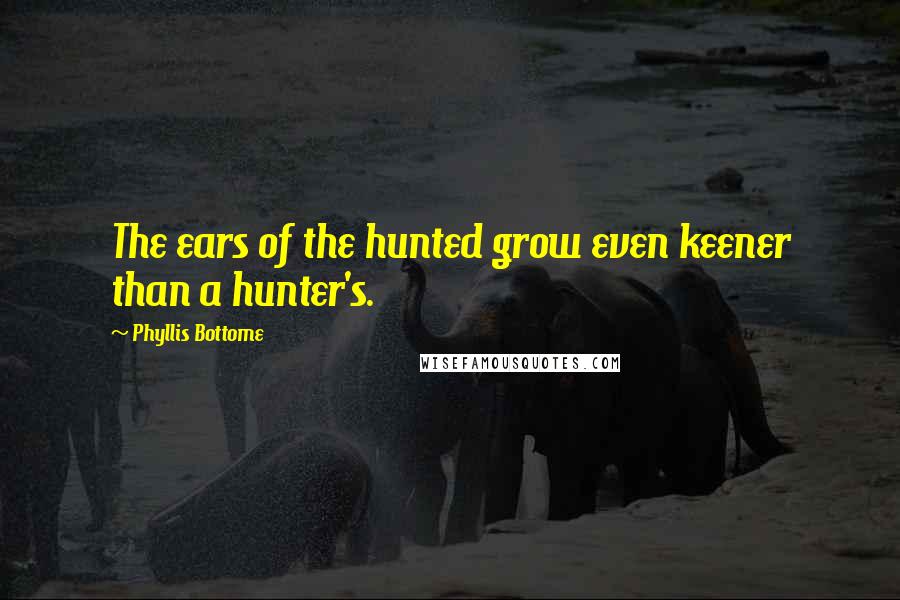 Phyllis Bottome Quotes: The ears of the hunted grow even keener than a hunter's.