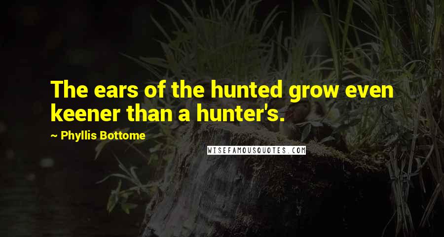 Phyllis Bottome Quotes: The ears of the hunted grow even keener than a hunter's.