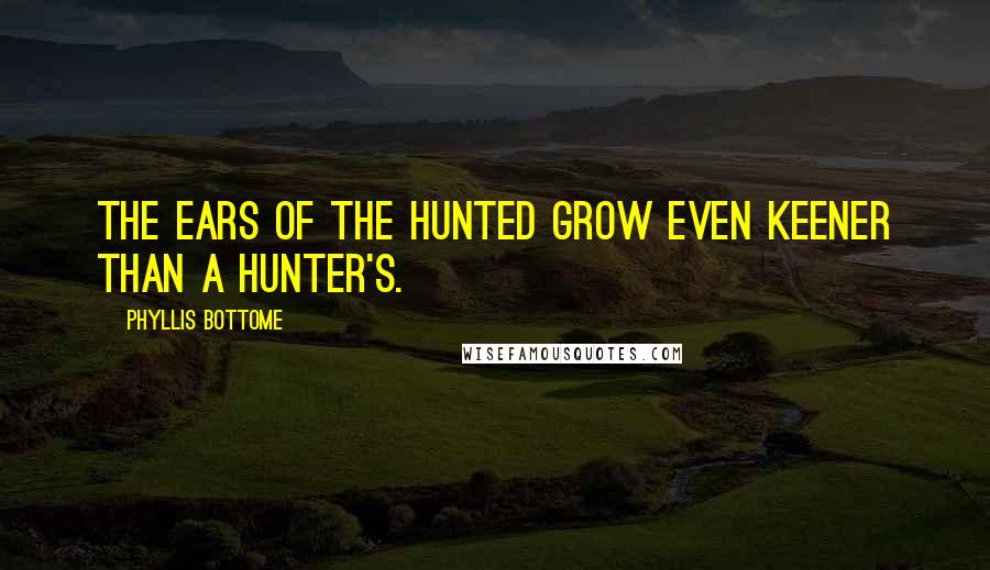 Phyllis Bottome Quotes: The ears of the hunted grow even keener than a hunter's.