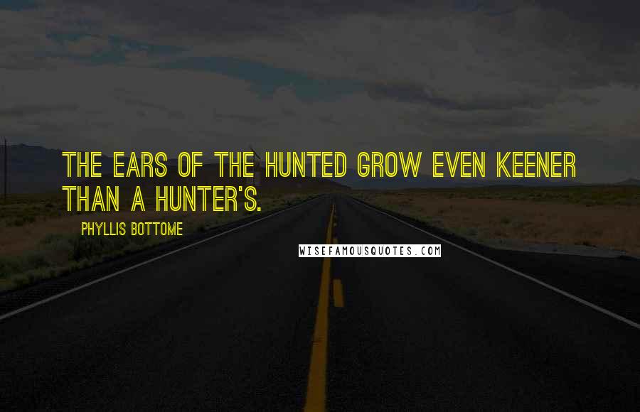 Phyllis Bottome Quotes: The ears of the hunted grow even keener than a hunter's.