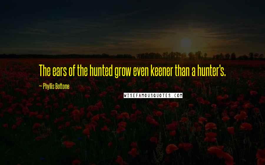 Phyllis Bottome Quotes: The ears of the hunted grow even keener than a hunter's.