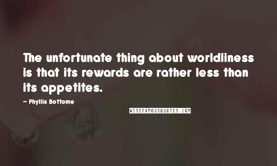 Phyllis Bottome Quotes: The unfortunate thing about worldliness is that its rewards are rather less than its appetites.