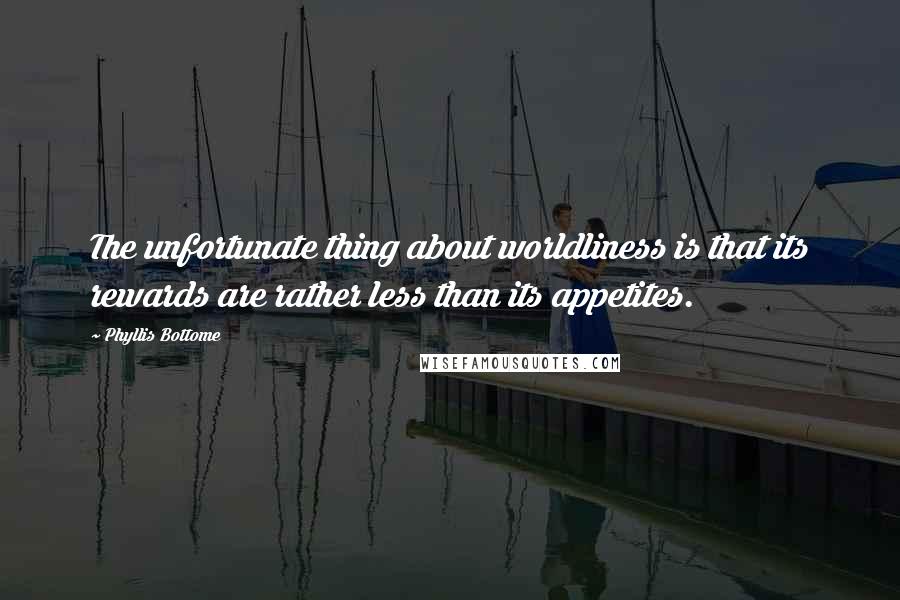 Phyllis Bottome Quotes: The unfortunate thing about worldliness is that its rewards are rather less than its appetites.