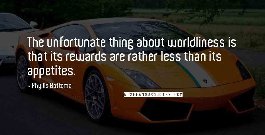 Phyllis Bottome Quotes: The unfortunate thing about worldliness is that its rewards are rather less than its appetites.