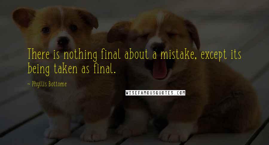 Phyllis Bottome Quotes: There is nothing final about a mistake, except its being taken as final.
