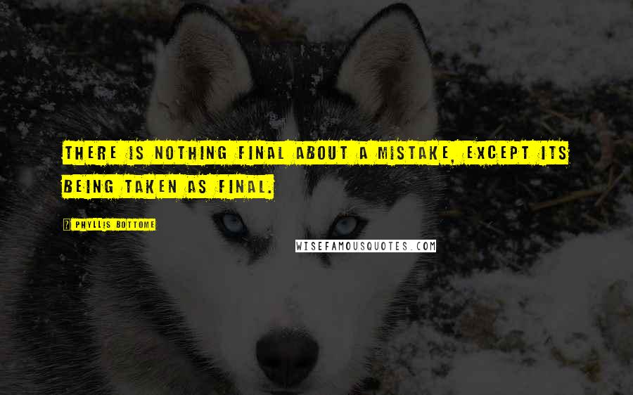 Phyllis Bottome Quotes: There is nothing final about a mistake, except its being taken as final.