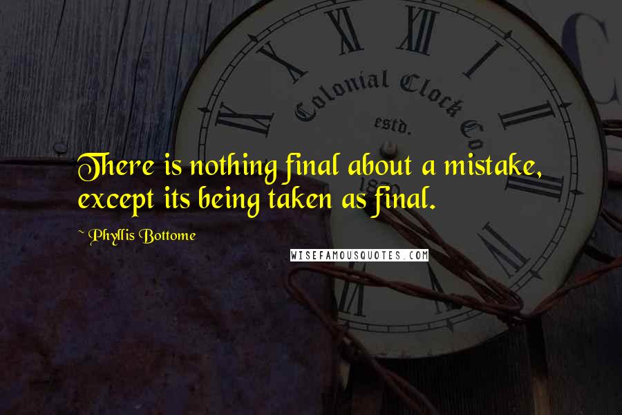 Phyllis Bottome Quotes: There is nothing final about a mistake, except its being taken as final.