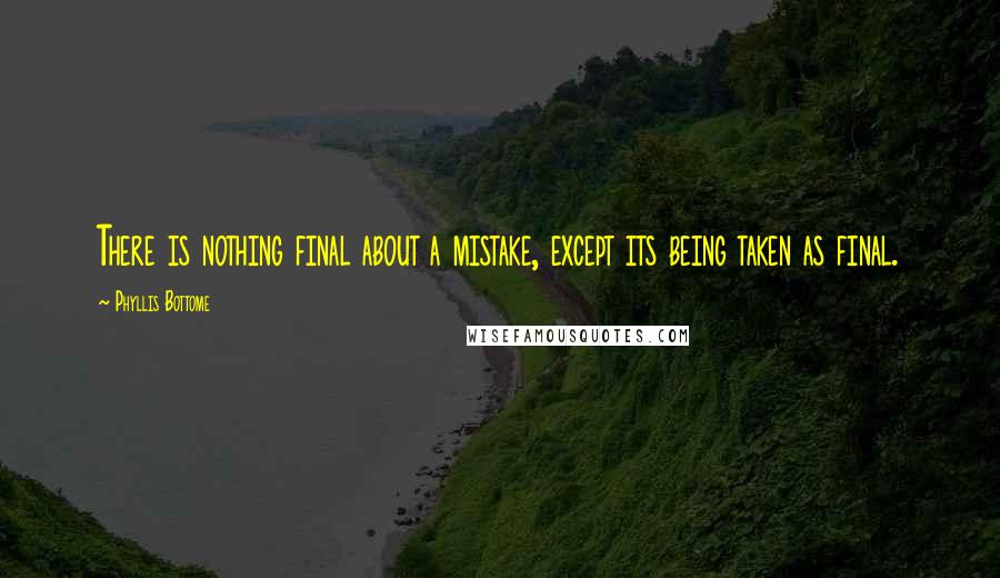 Phyllis Bottome Quotes: There is nothing final about a mistake, except its being taken as final.