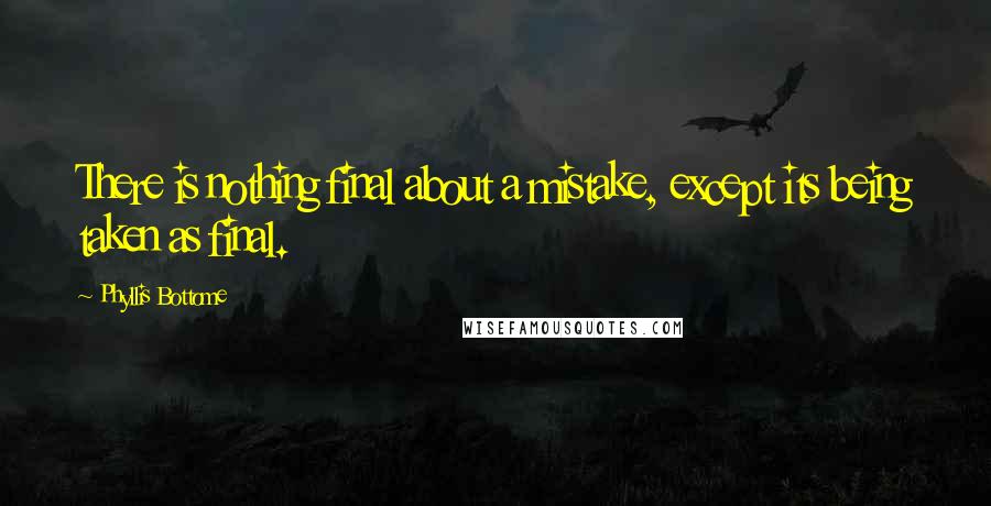 Phyllis Bottome Quotes: There is nothing final about a mistake, except its being taken as final.