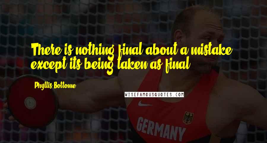 Phyllis Bottome Quotes: There is nothing final about a mistake, except its being taken as final.