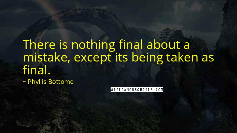 Phyllis Bottome Quotes: There is nothing final about a mistake, except its being taken as final.