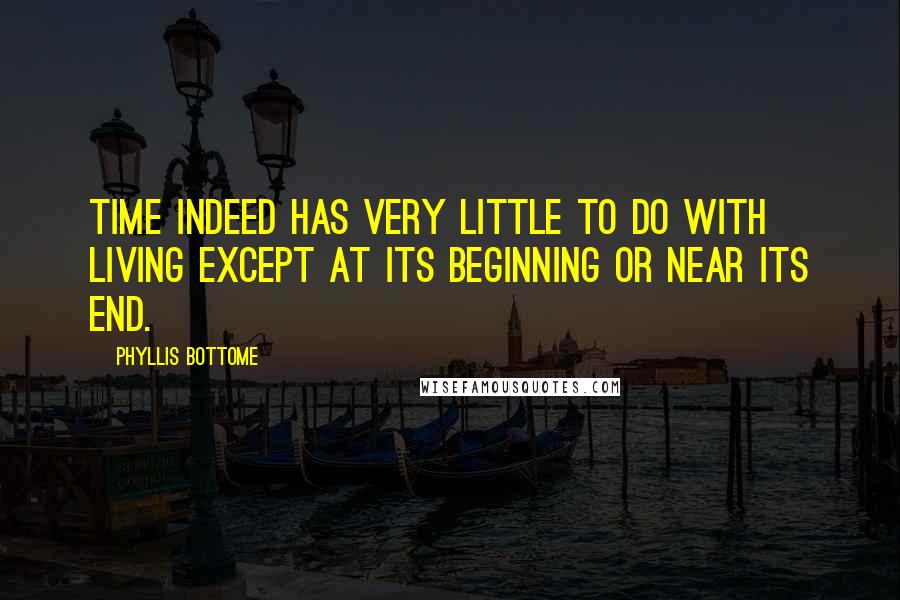 Phyllis Bottome Quotes: Time indeed has very little to do with living except at its beginning or near its end.