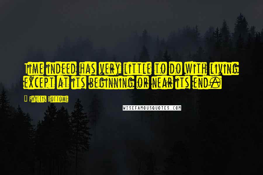 Phyllis Bottome Quotes: Time indeed has very little to do with living except at its beginning or near its end.