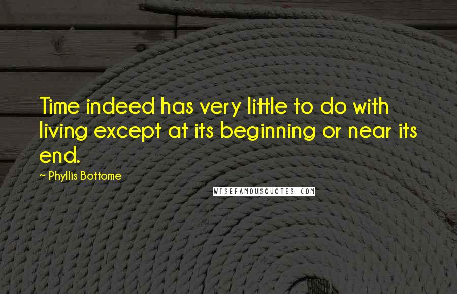 Phyllis Bottome Quotes: Time indeed has very little to do with living except at its beginning or near its end.