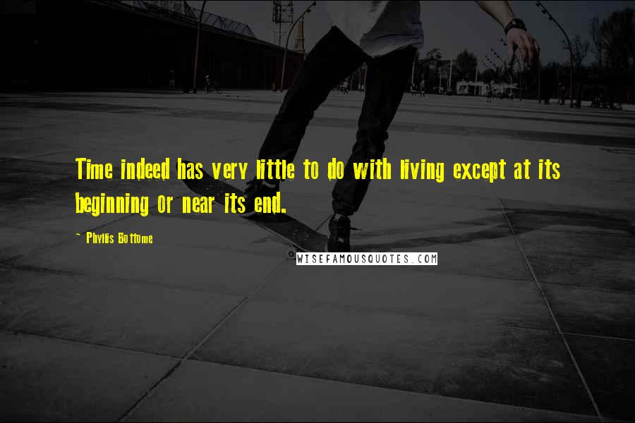 Phyllis Bottome Quotes: Time indeed has very little to do with living except at its beginning or near its end.