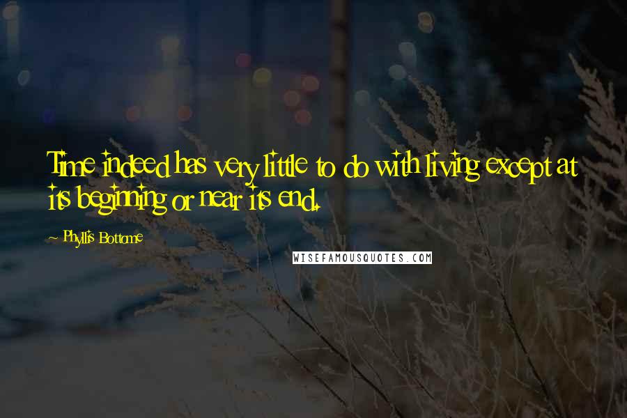 Phyllis Bottome Quotes: Time indeed has very little to do with living except at its beginning or near its end.