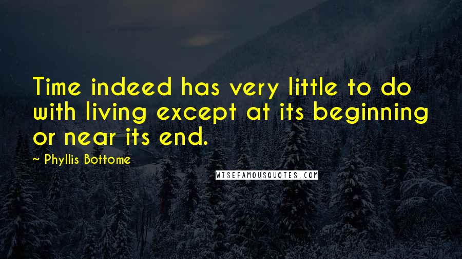 Phyllis Bottome Quotes: Time indeed has very little to do with living except at its beginning or near its end.